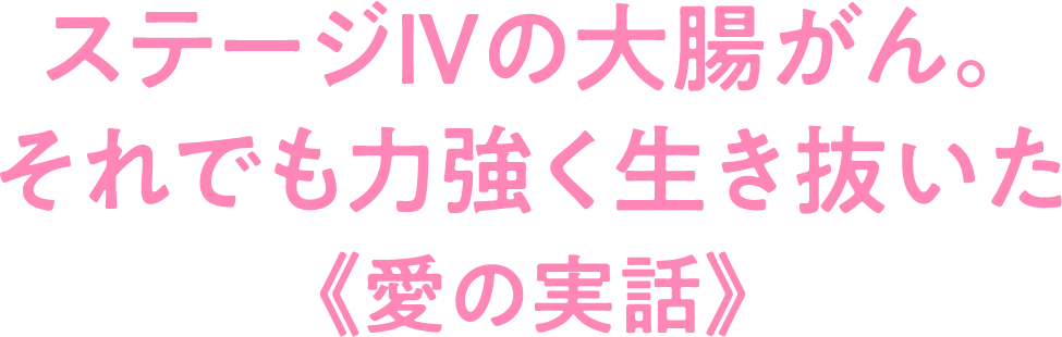 ステージⅣの大腸がん。それでも力強く生き抜いた《愛の実話》