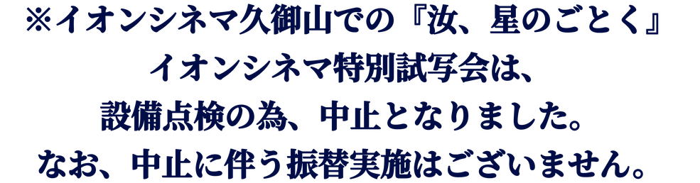 ※イオンシネマ久御山での『汝、星のごとく』イオンシネマ特別試写会は、設備点検の為、中止となりました。なお、中止に伴う振替実施はございません。