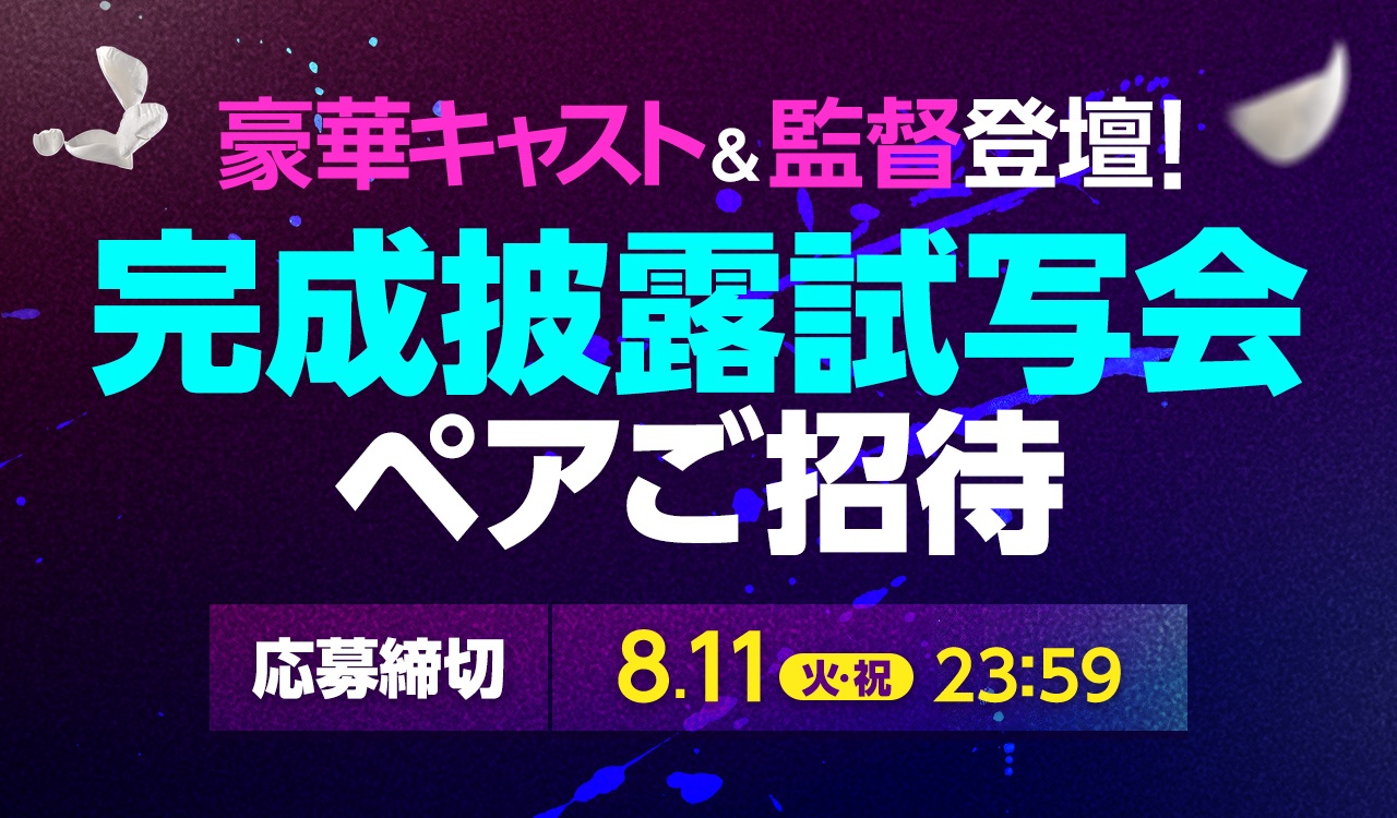 豪華キャスト＆監督登壇！完成披露試写会ペアご招待｜応募締切：8.11(火・祝)23:59