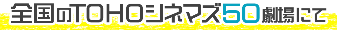 全国のTOHOシネマズ50劇場にて