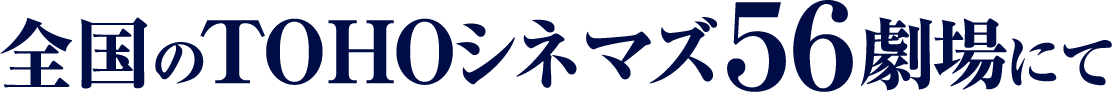 全国のTOHOシネマズ56劇場にて